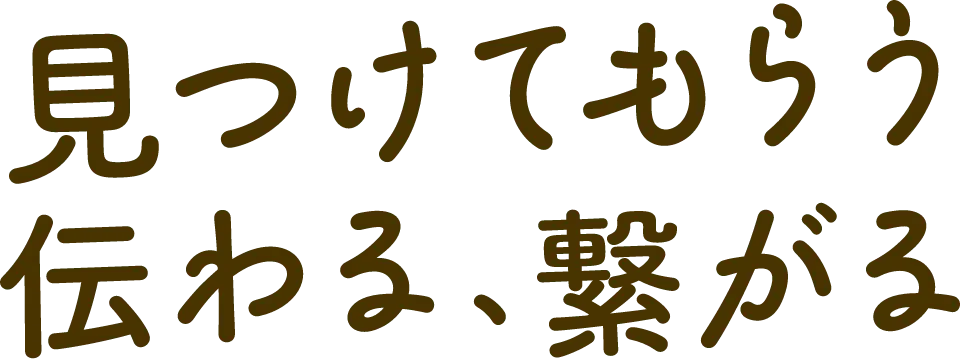 見つけてもらう 伝わる、繋がる